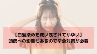 【白髪染めを洗い残されて痒い】頭皮への影響もあるので早急対策が必要