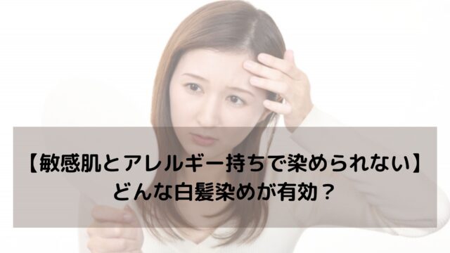 【敏感肌とアレルギー持ちで染められない】どんな白髪染めが有効？