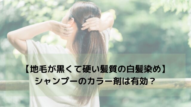 【地毛が黒くて硬い髪質の白髪染め】にシャンプーのカラー剤は有効？