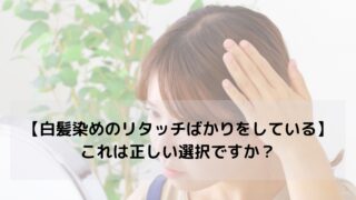 【いつも白髪染めのリタッチカラーばかりをしている】これって大丈夫？