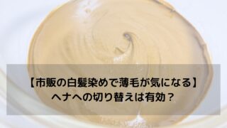 【市販の白髪染めで薄毛が気になる】ヘナへの切り替えは有効？