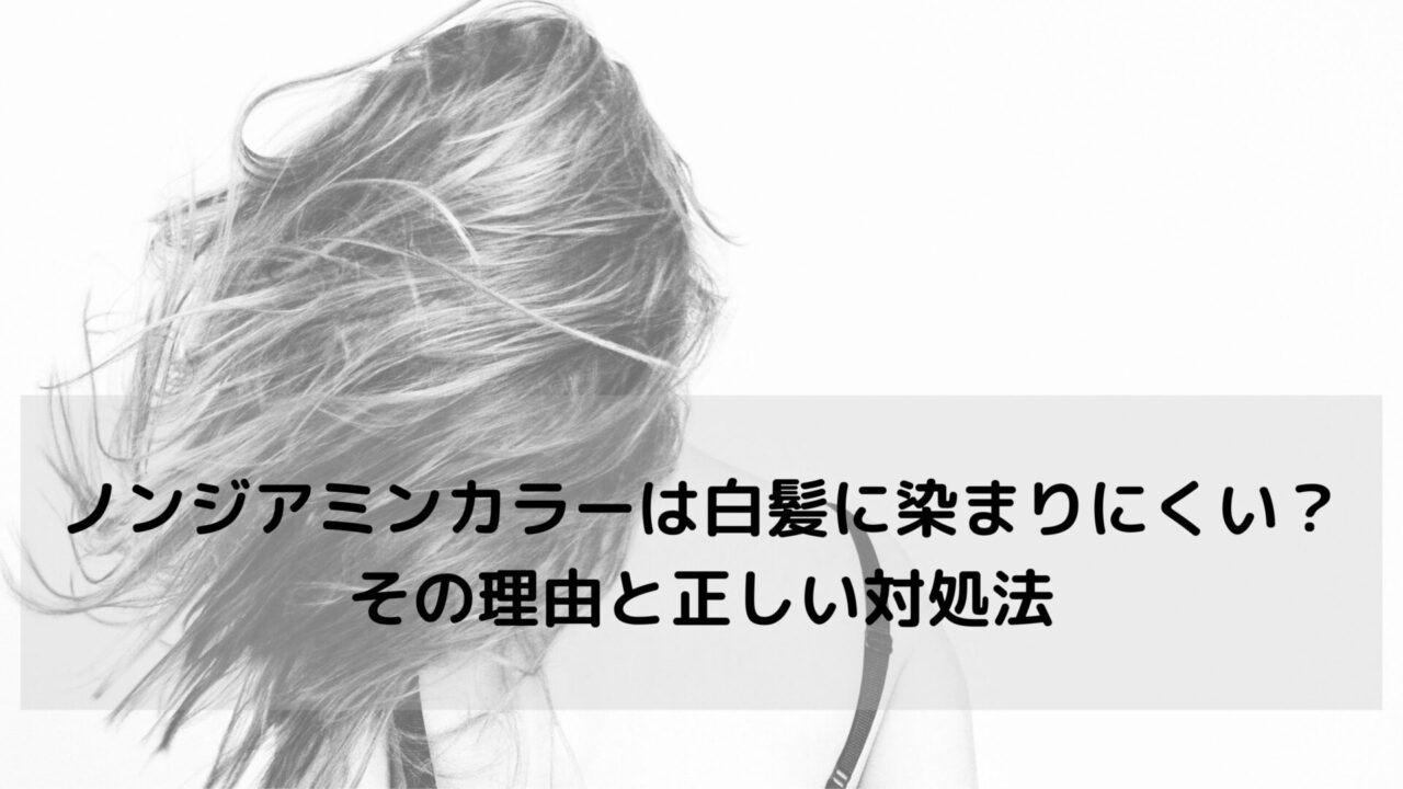 ノンジアミンカラーは白髪に染まりにくい？その理由と正しい対処法