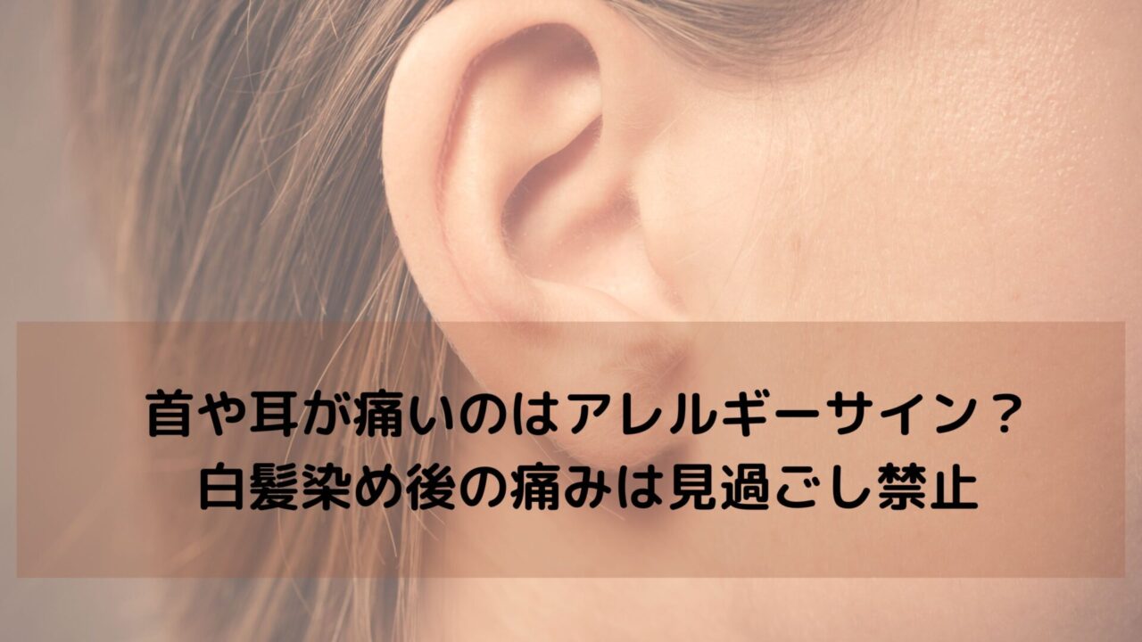 首や耳が痛いのはアレルギーサイン？白髪染め後の痛みは見過ごし禁止