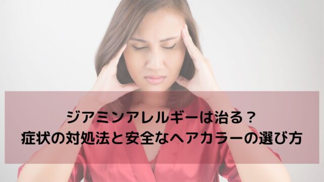 ジアミンアレルギーは治る？｜症状の対処法と安全なヘアカラーの選び方