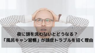 夜に頭を洗わないとどうなる？「風呂キャン習慣」が抜け毛・臭い・頭皮トラブルを招く理由