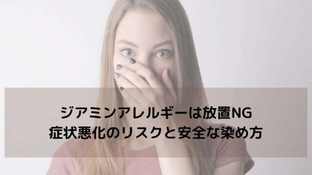 ジアミンアレルギーは放置NG｜症状悪化のリスクと安全な染め方