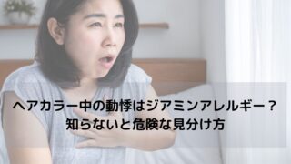 ヘアカラー中の動悸はジアミンアレルギー？知らないと危険な見分け方