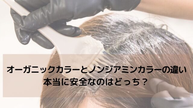 【美容師解説】オーガニックカラーとノンジアミンカラーの違い｜本当に安全なのはどっち？