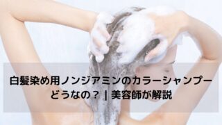 白髪染め用ノンジアミンのカラーシャンプーってどうなの？｜美容師が解説