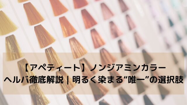 【アペティート】ノンジアミンカラー・ヘルバ徹底解説｜明るく染まる“唯一”の選択肢