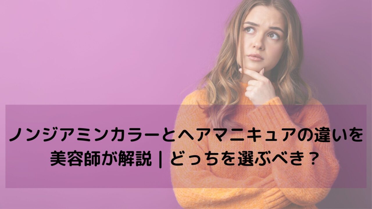 ノンジアミンカラーとヘアマニキュアの違いを美容師が解説｜どっちを選ぶべき？