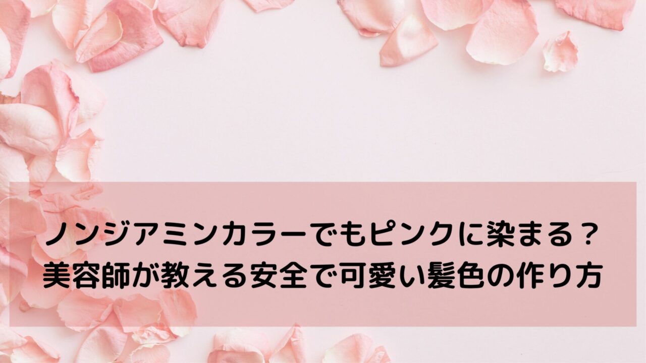 ノンジアミンカラーでもピンクに染まる？美容師が教える安全で可愛い髪色の作り方
