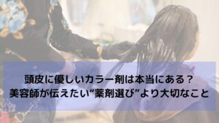 頭皮に優しいカラー剤は本当にある？美容師が伝えたい“薬剤選び”より大切なこと